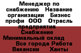 Менеджер по снабжению › Название организации ­ Бизнес профи, ООО › Отрасль предприятия ­ Снабжение › Минимальный оклад ­ 29 000 - Все города Работа » Вакансии   . Ханты-Мансийский,Нефтеюганск г.